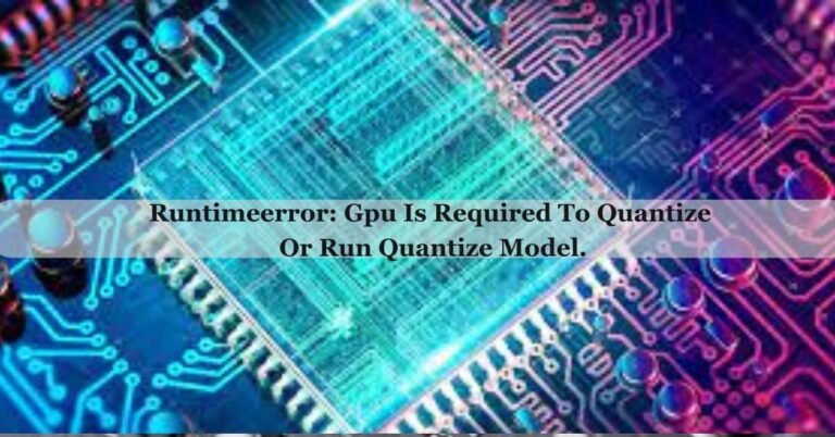 Runtimeerror: Gpu Is Required To Quantize Or Run Quantize Model.– Read Our Guide!