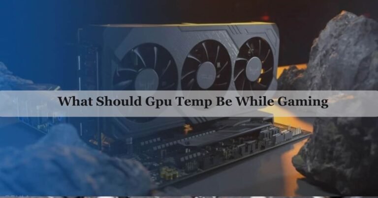 What Should Gpu Temp Be While Gaming – Upgrade Your Knowledge!