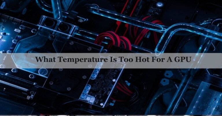 What Temperature Is Too Hot For A Gpu – A Complete Guide Of 2026!